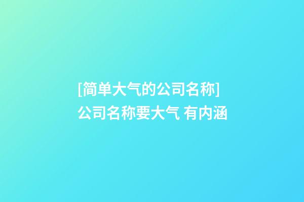 [简单大气的公司名称]公司名称要大气 有内涵-第1张-公司起名-玄机派